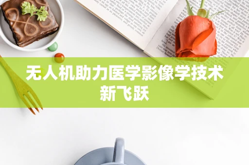 无人机助力医学影像学技术新飞跃