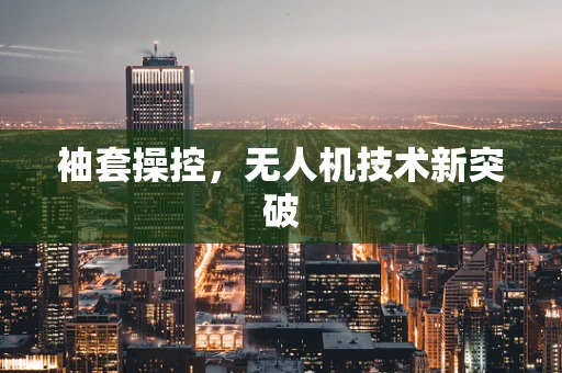 袖套操控，无人机技术新突破