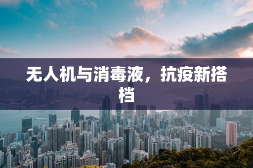 无人机与消毒液，抗疫新搭档