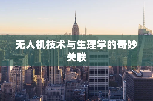 无人机技术与生理学的奇妙关联
