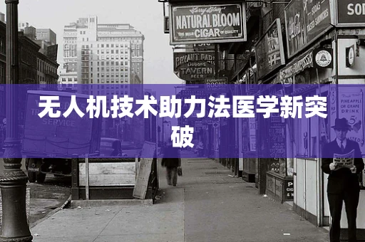 无人机技术助力法医学新突破