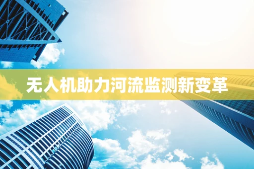 无人机助力河流监测新变革