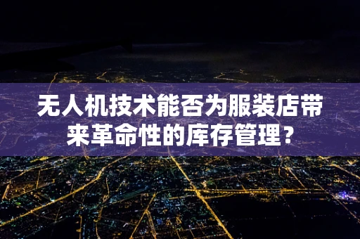 无人机技术能否为服装店带来革命性的库存管理？