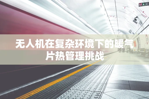 无人机在复杂环境下的暖气片热管理挑战