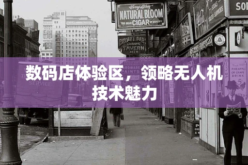 数码店体验区，领略无人机技术魅力