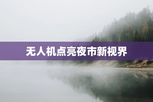 无人机点亮夜市新视界
