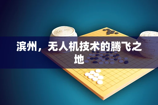 滨州，无人机技术的腾飞之地