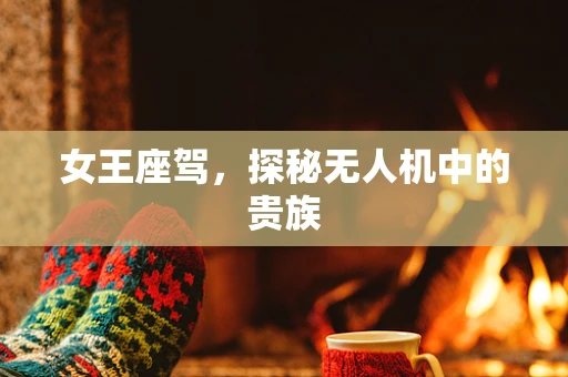 女王座驾，探秘无人机中的贵族