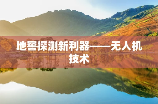 地窖探测新利器——无人机技术
