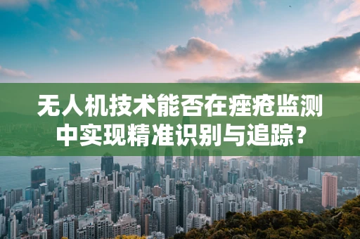 无人机技术能否在痤疮监测中实现精准识别与追踪？