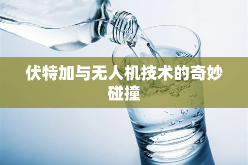 伏特加与无人机技术的奇妙碰撞