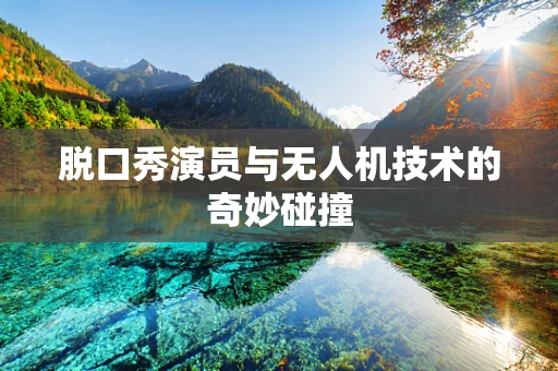 脱口秀演员与无人机技术的奇妙碰撞