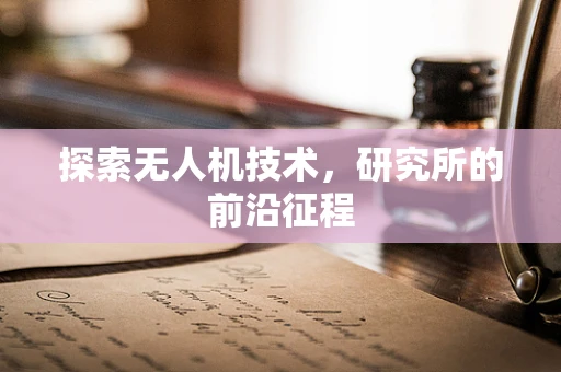 探索无人机技术，研究所的前沿征程