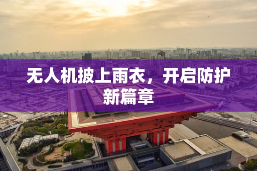 无人机披上雨衣，开启防护新篇章