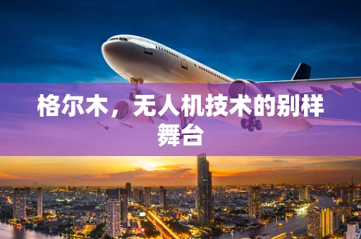 格尔木，无人机技术的别样舞台