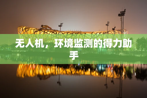无人机，环境监测的得力助手