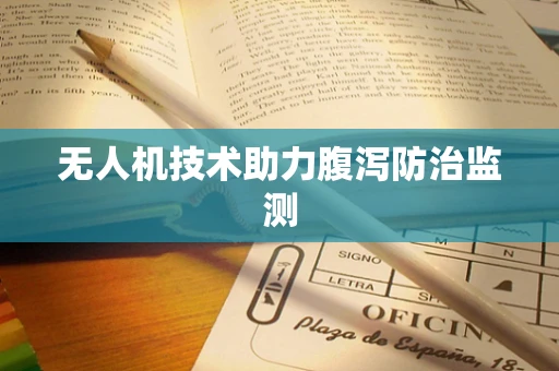 无人机技术助力腹泻防治监测