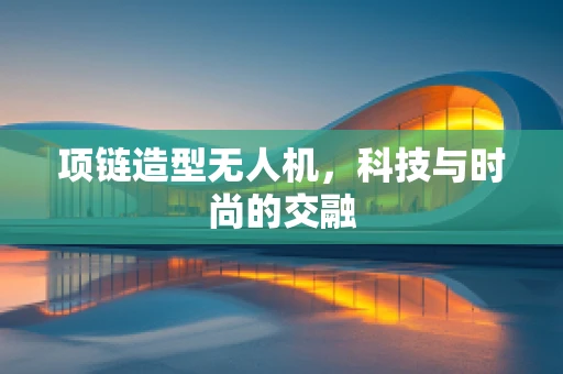 项链造型无人机，科技与时尚的交融