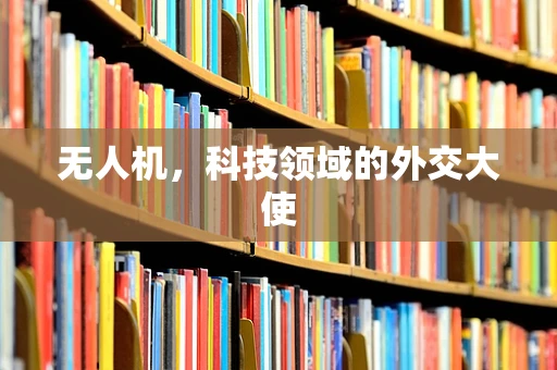 无人机，科技领域的外交大使
