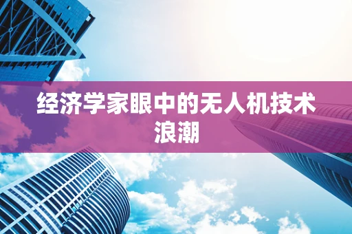 经济学家眼中的无人机技术浪潮