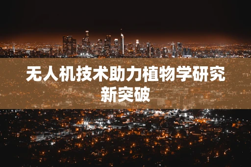 无人机技术助力植物学研究新突破