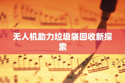 无人机助力垃圾袋回收新探索