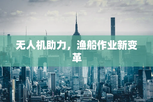 无人机助力，渔船作业新变革