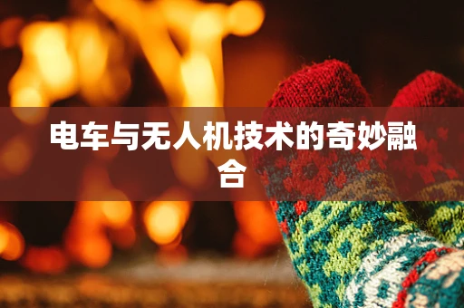 电车与无人机技术的奇妙融合
