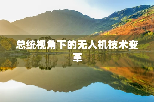 总统视角下的无人机技术变革
