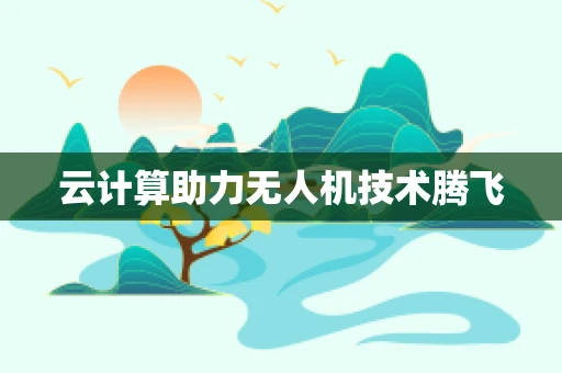 云计算助力无人机技术腾飞