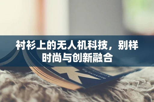 衬衫上的无人机科技，别样时尚与创新融合