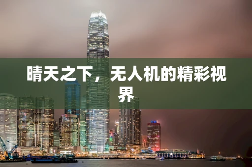 晴天之下，无人机的精彩视界
