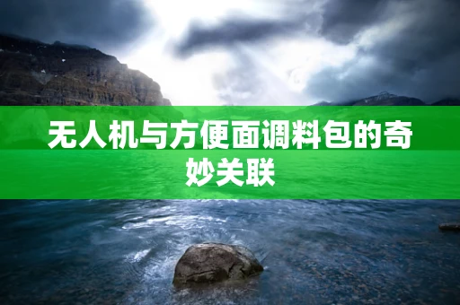无人机与方便面调料包的奇妙关联