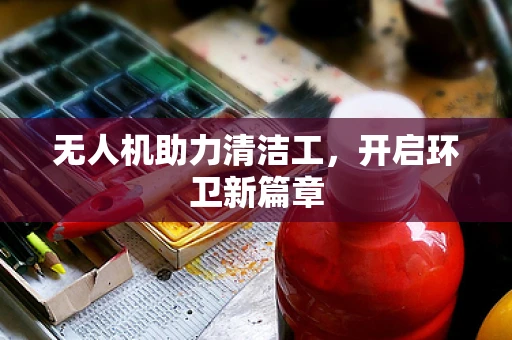 无人机助力清洁工，开启环卫新篇章