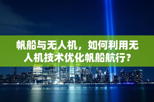帆船与无人机，如何利用无人机技术优化帆船航行？