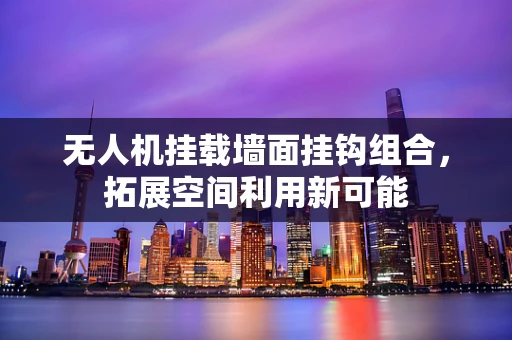 无人机挂载墙面挂钩组合，拓展空间利用新可能