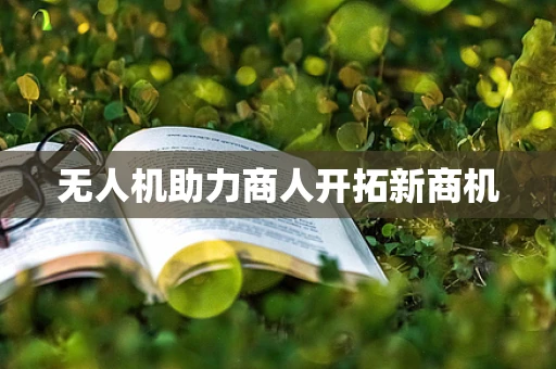 无人机助力商人开拓新商机