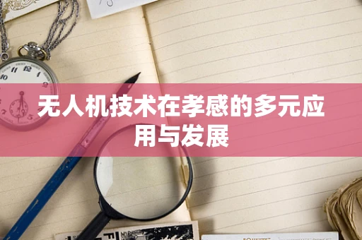无人机技术在孝感的多元应用与发展