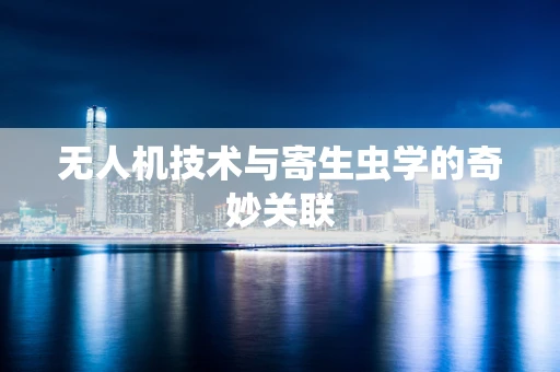 无人机技术与寄生虫学的奇妙关联