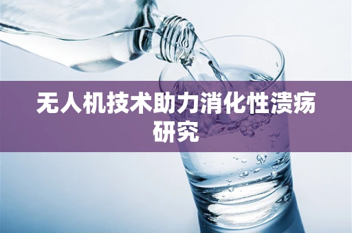 无人机技术助力消化性溃疡研究