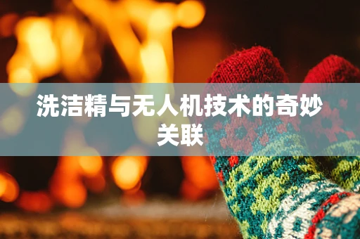 洗洁精与无人机技术的奇妙关联