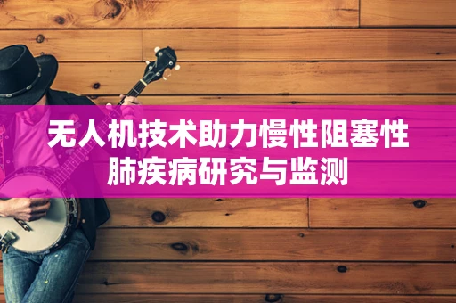 无人机技术助力慢性阻塞性肺疾病研究与监测