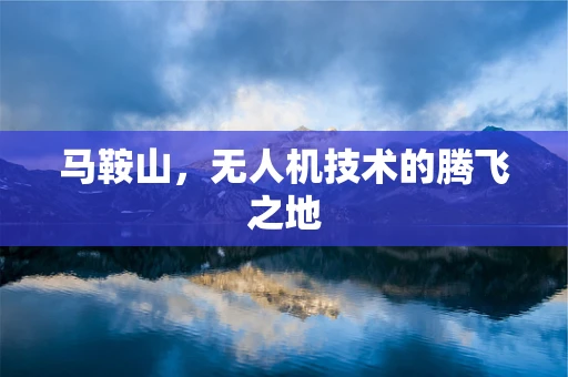 马鞍山，无人机技术的腾飞之地