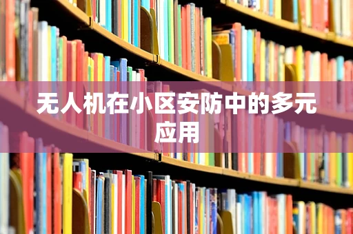 无人机在小区安防中的多元应用