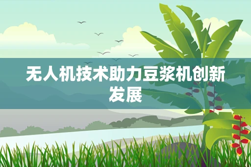 无人机技术助力豆浆机创新发展