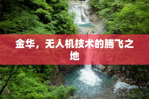 金华，无人机技术的腾飞之地