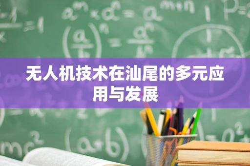 无人机技术在汕尾的多元应用与发展