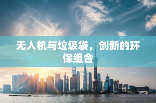无人机与垃圾袋，创新的环保组合