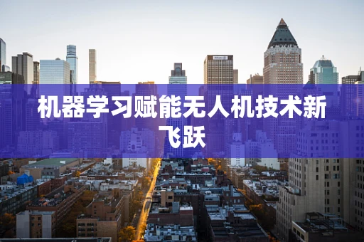 机器学习赋能无人机技术新飞跃