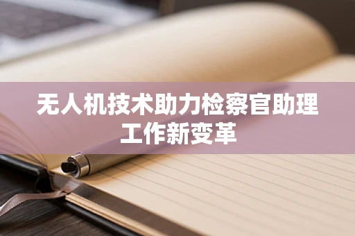 无人机技术助力检察官助理工作新变革